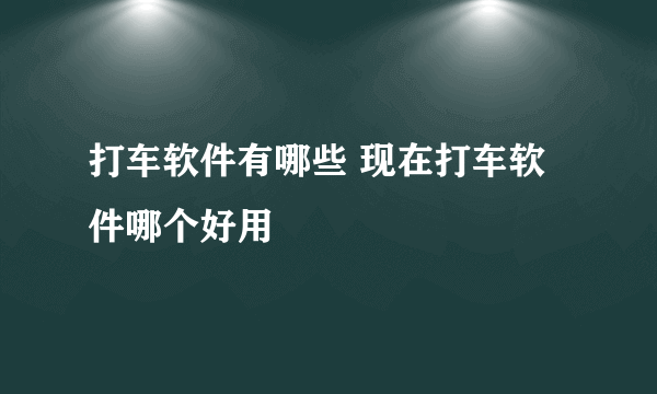 打车软件有哪些 现在打车软件哪个好用