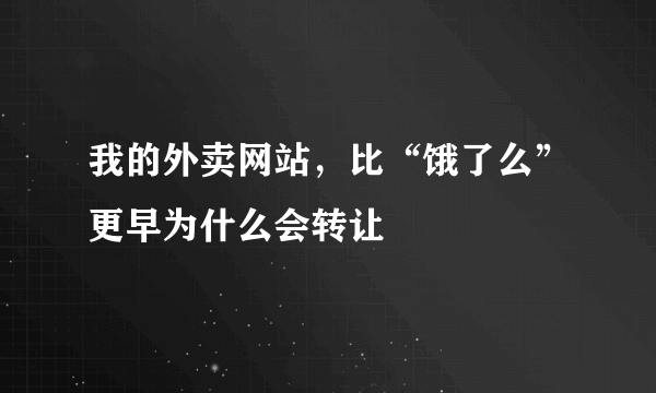 我的外卖网站，比“饿了么”更早为什么会转让