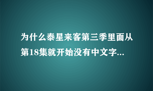 为什么泰星来客第三季里面从第18集就开始没有中文字幕了啊？求中文翻译的第三季到第五季啊！