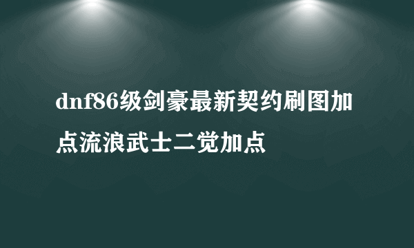 dnf86级剑豪最新契约刷图加点流浪武士二觉加点