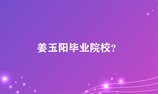 姜玉阳毕业院校？