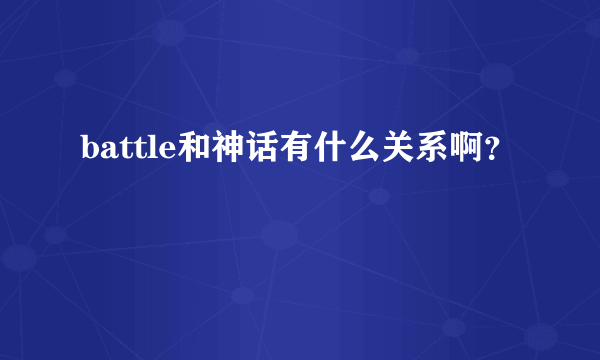 battle和神话有什么关系啊？