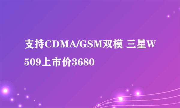 支持CDMA/GSM双模 三星W509上市价3680