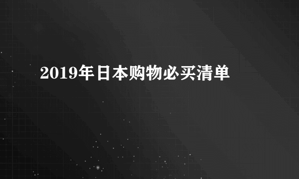 2019年日本购物必买清单