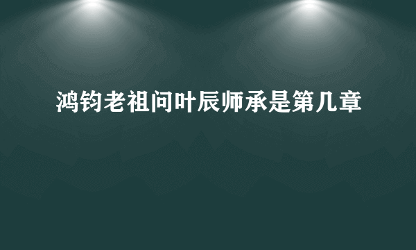 鸿钧老祖问叶辰师承是第几章