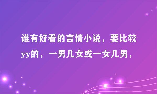 谁有好看的言情小说，要比较yy的，一男几女或一女几男，