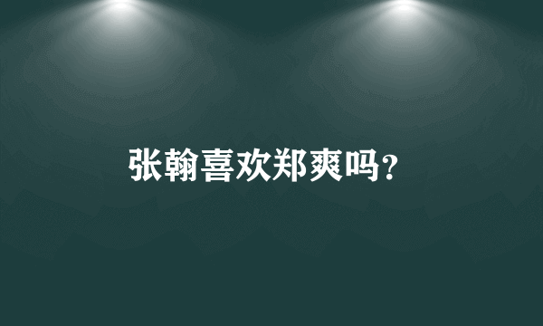 张翰喜欢郑爽吗？