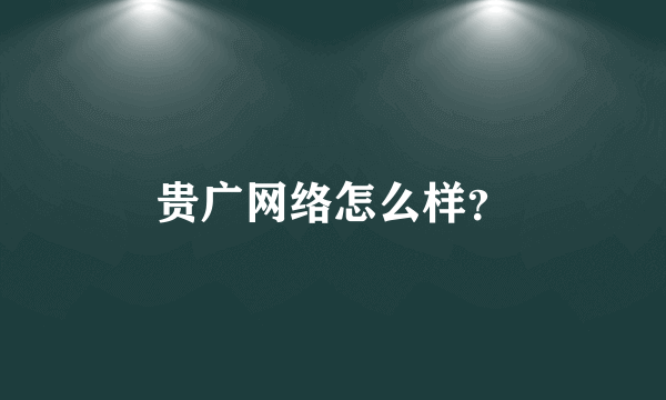 贵广网络怎么样？