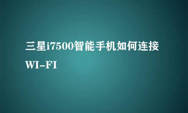 三星i7500智能手机如何连接 WI-FI