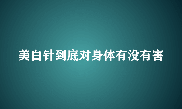 美白针到底对身体有没有害