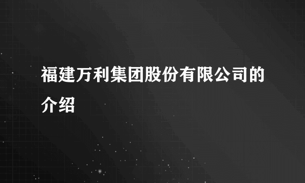 福建万利集团股份有限公司的介绍