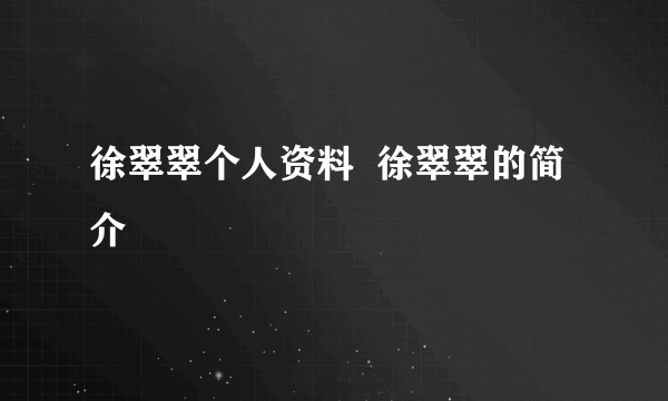 徐翠翠个人资料  徐翠翠的简介