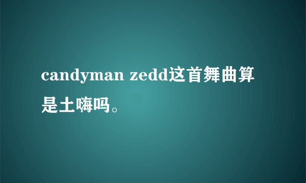 candyman zedd这首舞曲算是土嗨吗。