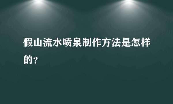 假山流水喷泉制作方法是怎样的？