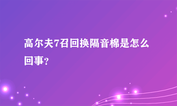 高尔夫7召回换隔音棉是怎么回事？