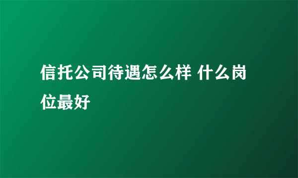 信托公司待遇怎么样 什么岗位最好