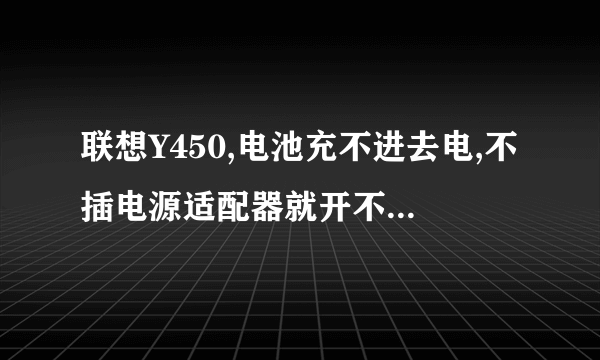 联想Y450,电池充不进去电,不插电源适配器就开不了机,状态如图