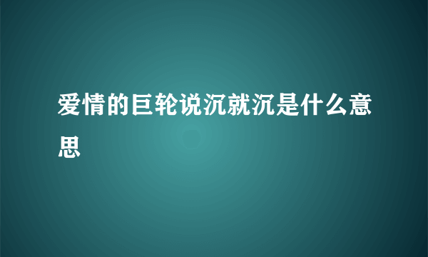 爱情的巨轮说沉就沉是什么意思