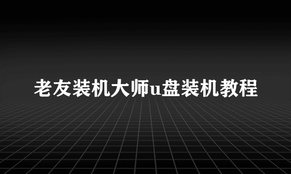 老友装机大师u盘装机教程