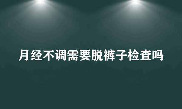 月经不调需要脱裤子检查吗