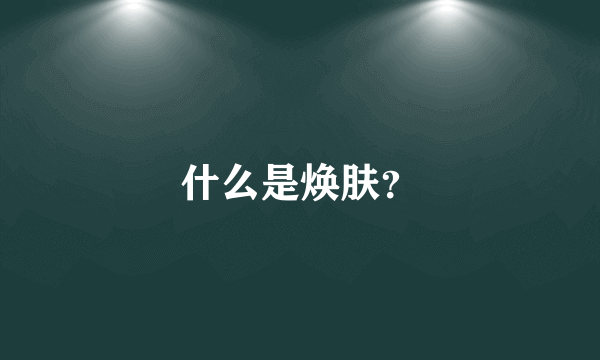 什么是焕肤？