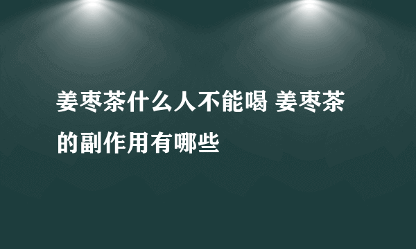 姜枣茶什么人不能喝 姜枣茶的副作用有哪些