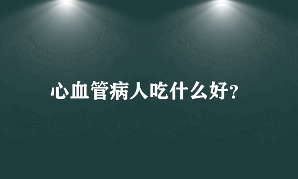 心血管病人吃什么好？