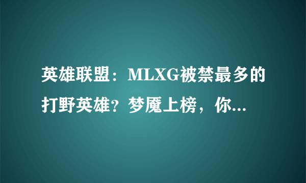 英雄联盟：MLXG被禁最多的打野英雄？梦魇上榜，你还能想到哪些