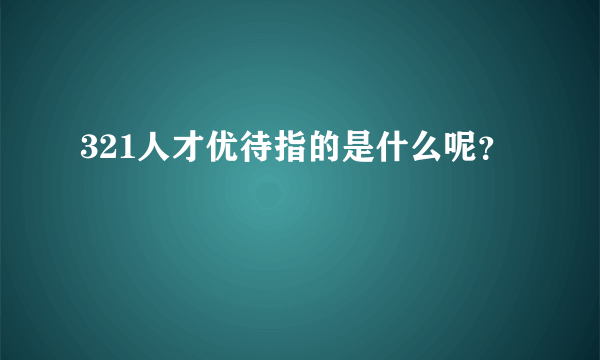 321人才优待指的是什么呢？