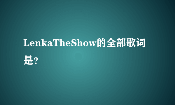 LenkaTheShow的全部歌词是？