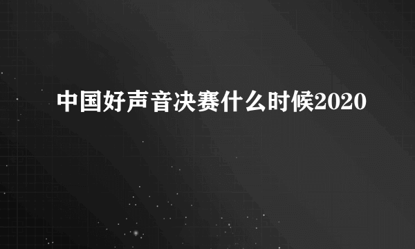 中国好声音决赛什么时候2020