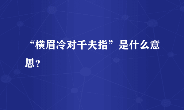 “横眉冷对千夫指”是什么意思？