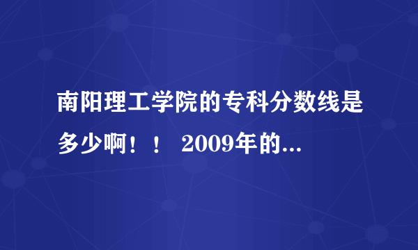 南阳理工学院的专科分数线是多少啊！！ 2009年的 谁估计一下