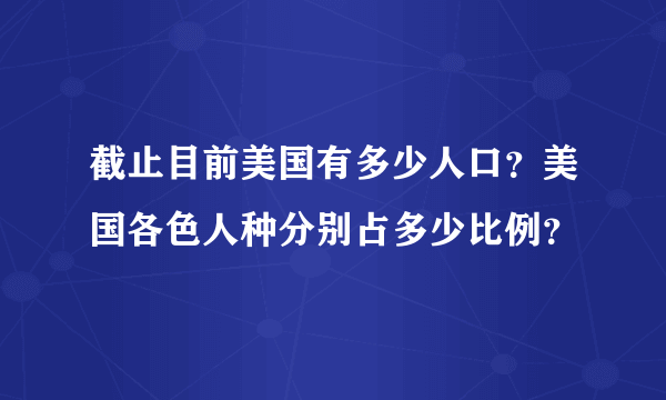 截止目前美国有多少人口？美国各色人种分别占多少比例？