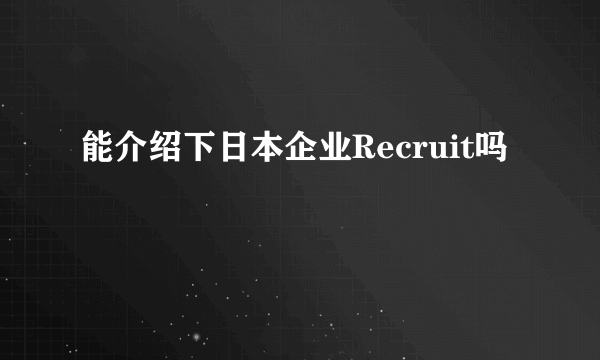 能介绍下日本企业Recruit吗