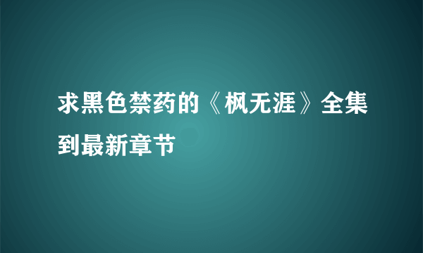 求黑色禁药的《枫无涯》全集到最新章节