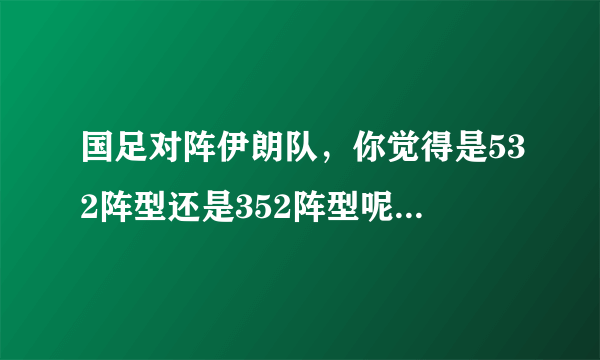 国足对阵伊朗队，你觉得是532阵型还是352阵型呢？韦世豪能不能进一个球呢？