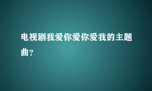 电视剧我爱你爱你爱我的主题曲？