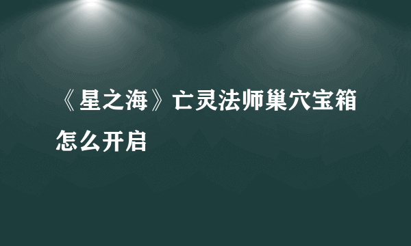 《星之海》亡灵法师巢穴宝箱怎么开启