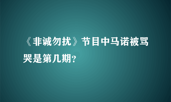 《非诚勿扰》节目中马诺被骂哭是第几期？