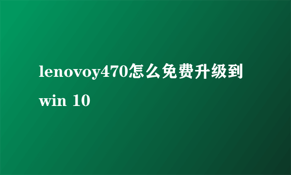 lenovoy470怎么免费升级到win 10