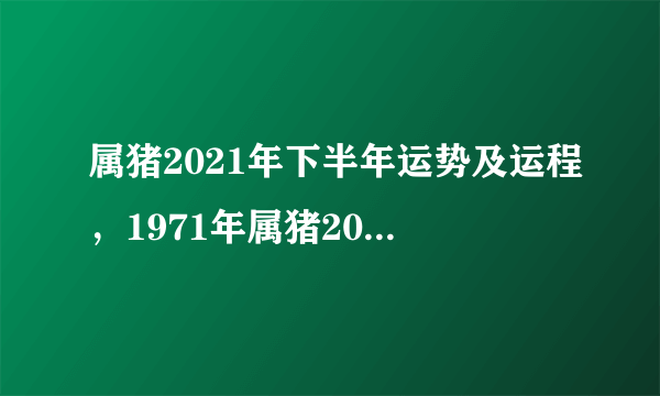 属猪2021年下半年运势及运程，1971年属猪2021年运势及运程