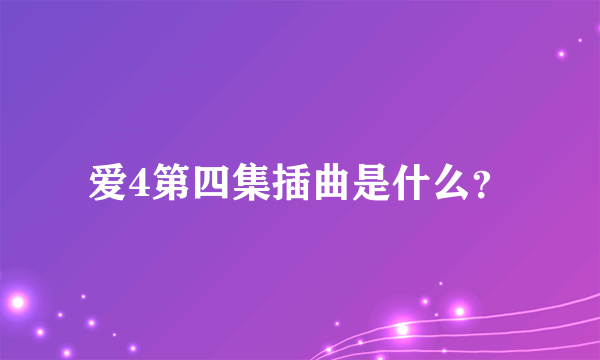 爱4第四集插曲是什么？