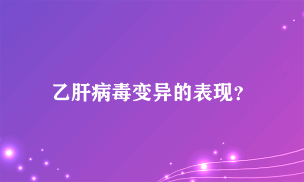 乙肝病毒变异的表现？