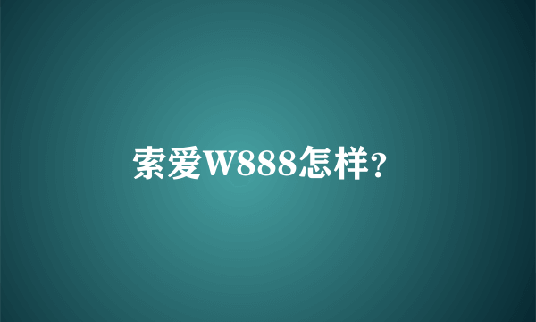 索爱W888怎样？