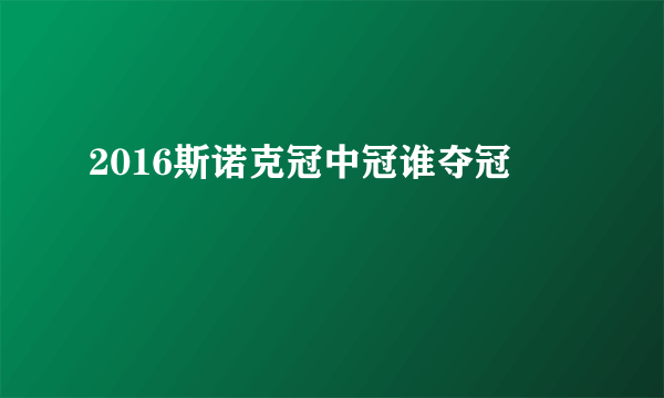 2016斯诺克冠中冠谁夺冠