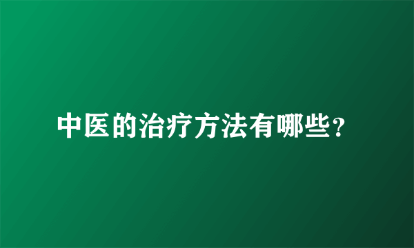 中医的治疗方法有哪些？