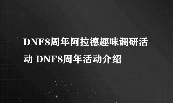 DNF8周年阿拉德趣味调研活动 DNF8周年活动介绍