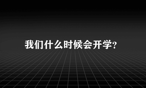 我们什么时候会开学？