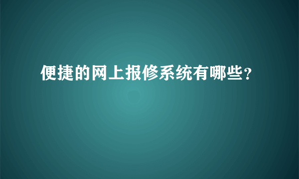 便捷的网上报修系统有哪些？